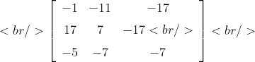 [tex]<br />\left [\begin {array}{ccc} -1&-11&-17\\\noalign{\medskip}17&7&-17<br />\\\noalign{\medskip}-5&-7&-7\end {array}\right ]<br />[/tex]